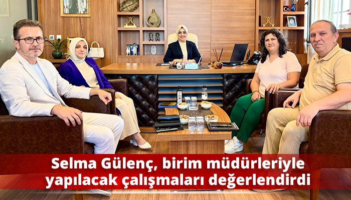 Selma G&uuml;len&ccedil;, birim m&uuml;d&uuml;rleriyle yapılacak &ccedil;alışmaları değerlendirdi