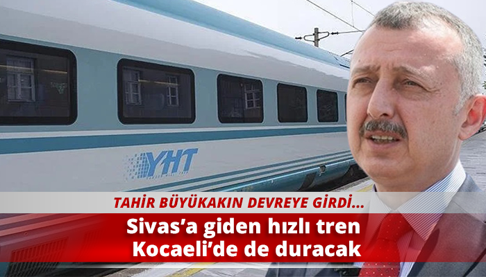 Sivas’a giden hızlı tren Kocaeli’de de duracak