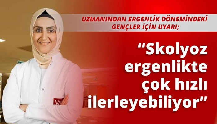 “Skolyoz ergenlikte çok hızlı ilerleyebiliyor”