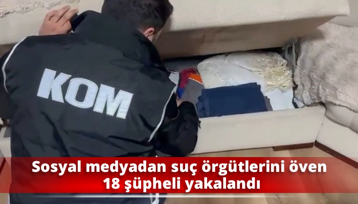 Sosyal medyadan su&ccedil; &ouml;rg&uuml;tlerini &ouml;ven 18 ş&uuml;pheli yakalandı