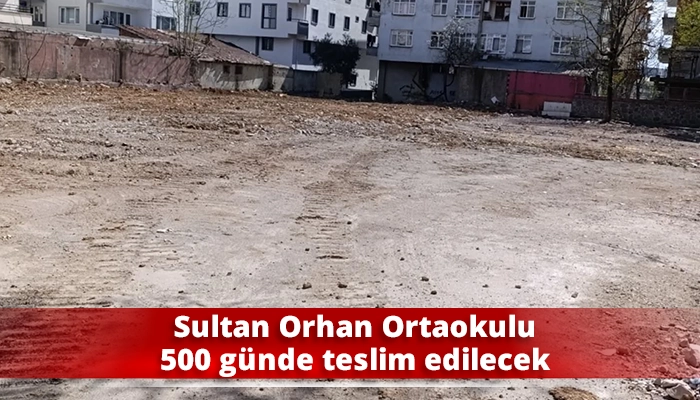 Sultan Orhan Ortaokulu 500 g&uuml;nde teslim edilecek