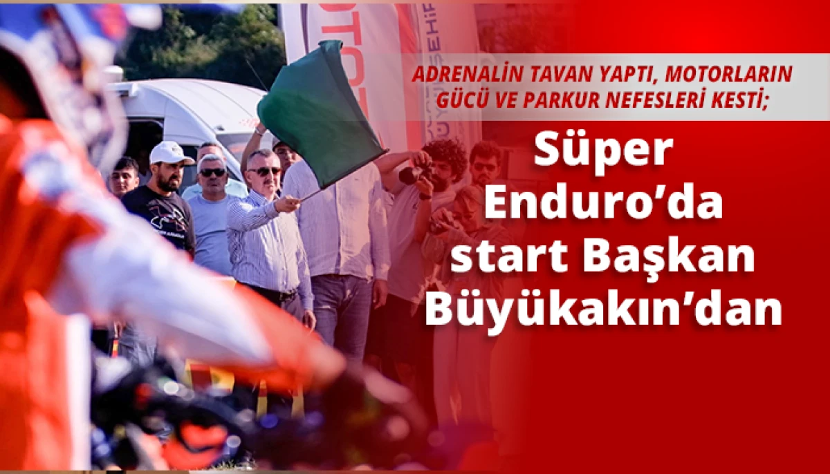 S&uuml;per Enduro&rsquo;da start Başkan B&uuml;y&uuml;kakın&rsquo;dan