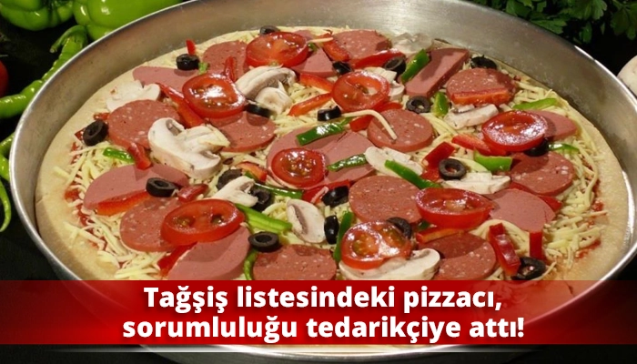 Tağşiş listesindeki pizzacı, sorumluluğu tedarik&ccedil;iye attı!