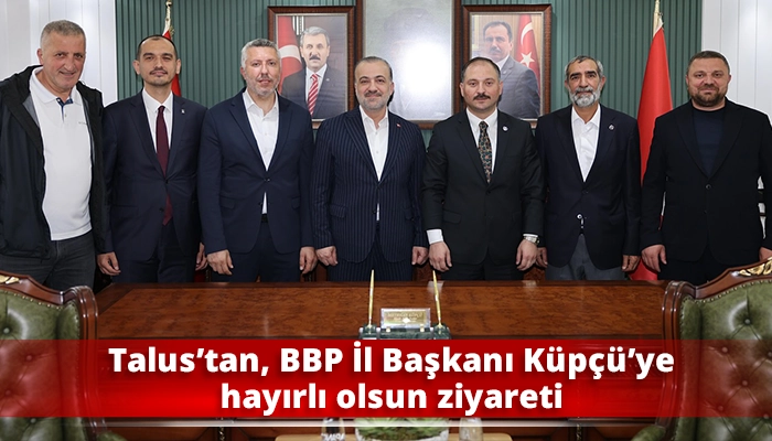 Talus’tan, BBP İl Başkanı Küpçü’ye hayırlı olsun ziyareti