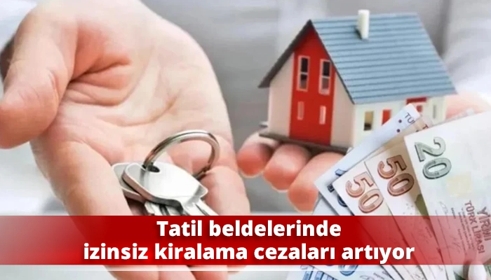 Tatil beldelerinde izinsiz kiralama cezaları artıyor