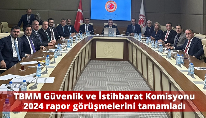 TBMM Güvenlik ve İstihbarat Komisyonu 2024 rapor görüşmelerini tamamladı