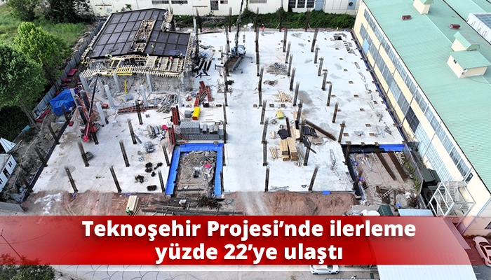 Teknoşehir Projesi&rsquo;nde ilerleme y&uuml;zde 22&rsquo;ye ulaştı
