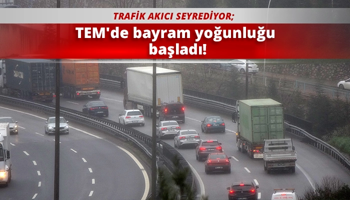 TEM'de bayram yoğunluğu başladı!