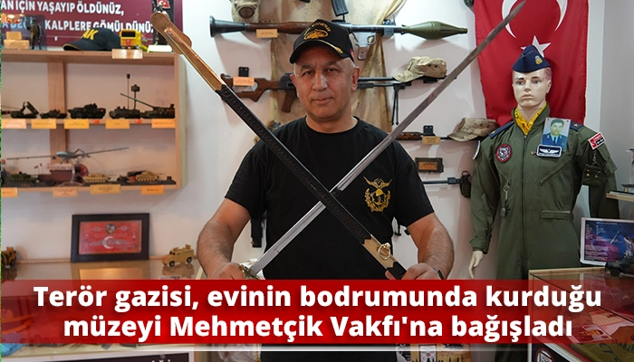 Ter&ouml;r gazisi, evinin bodrumunda kurduğu m&uuml;zeyi Mehmet&ccedil;ik Vakfı'na bağışladı
