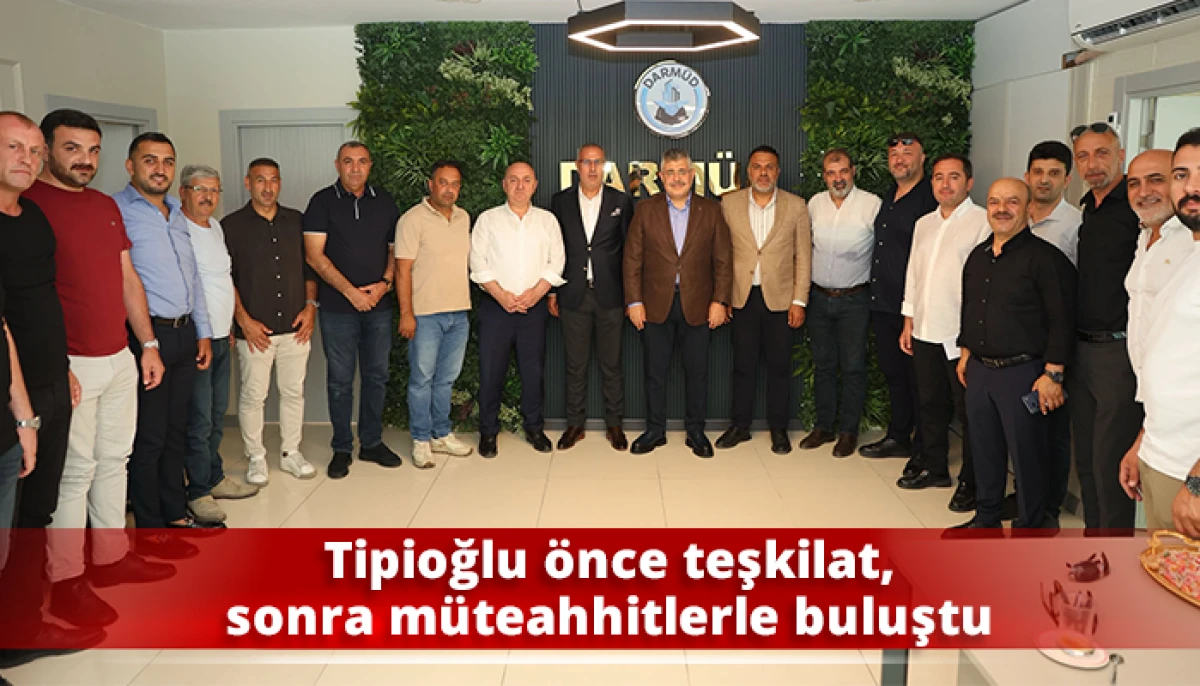 Tipioğlu &ouml;nce teşkilat, sonra m&uuml;teahhitlerle buluştu