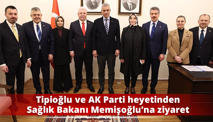 Tipioğlu ve AK Parti heyetinden Sağlık Bakanı Memişoğlu&rsquo;na ziyaret
