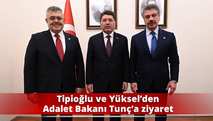 Tipioğlu ve Yüksel’den Adalet Bakanı Tunç’a ziyaret