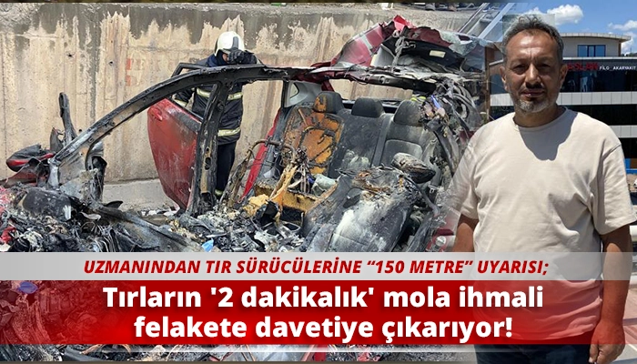 Tırların '2 dakikalık' mola ihmali felakete davetiye &ccedil;ıkarıyor!