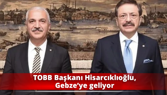 TOBB Başkanı Hisarcıklıoğlu, Gebze’ye geliyor
