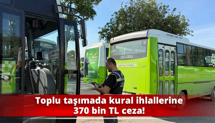 Toplu taşımada kural ihlallerine 370 bin TL ceza!