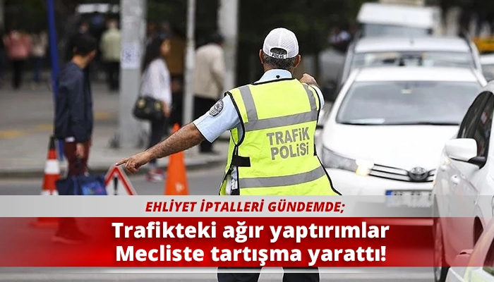 Trafikteki ağır yaptırımlar Mecliste tartışma yarattı!
