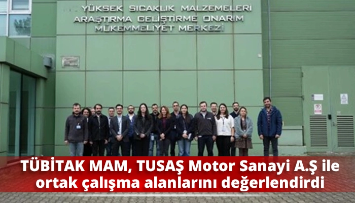 TÜBİTAK MAM, TUSAŞ Motor Sanayi A.Ş ile ortak çalışma alanlarını değerlendirdi