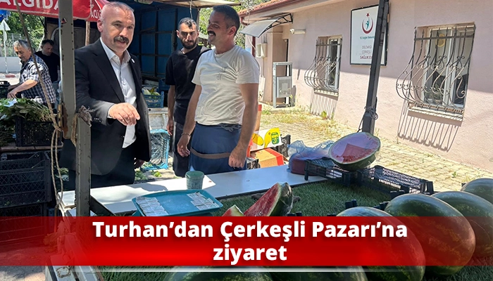 Turhan&rsquo;dan &Ccedil;erkeşli Pazarı&rsquo;na ziyaret