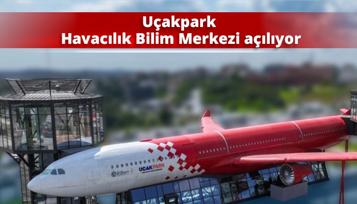 Uçakpark Havacılık Bilim Merkezi açılıyor