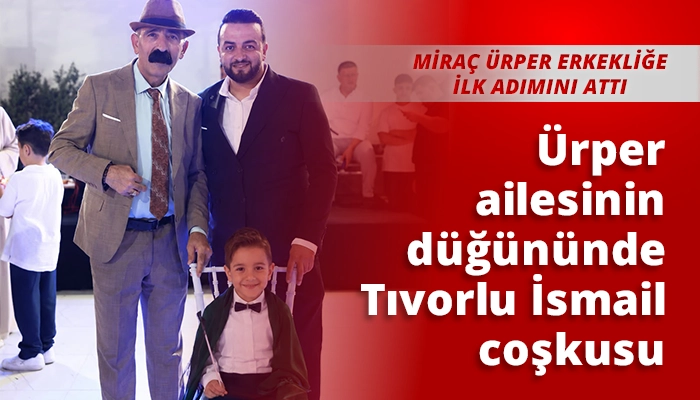 &Uuml;rper ailesinin d&uuml;ğ&uuml;n&uuml;nde Tıvorlu İsmail coşkusu