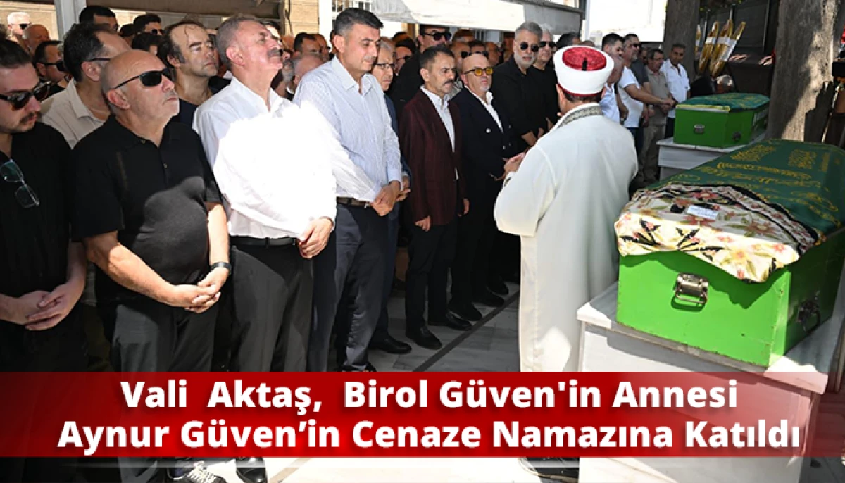 Vali  Aktaş,  Birol G&uuml;ven'in Annesi Aynur G&uuml;ven&rsquo;in Cenaze Namazına Katıldı