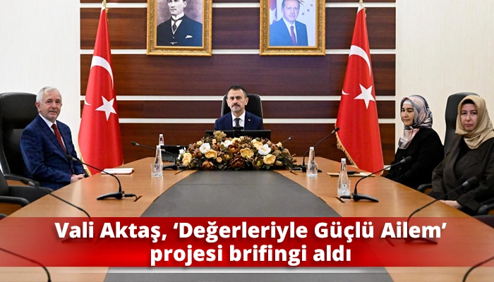 Vali Aktaş, ‘Değerleriyle Güçlü Ailem’ projesi brifingi aldı