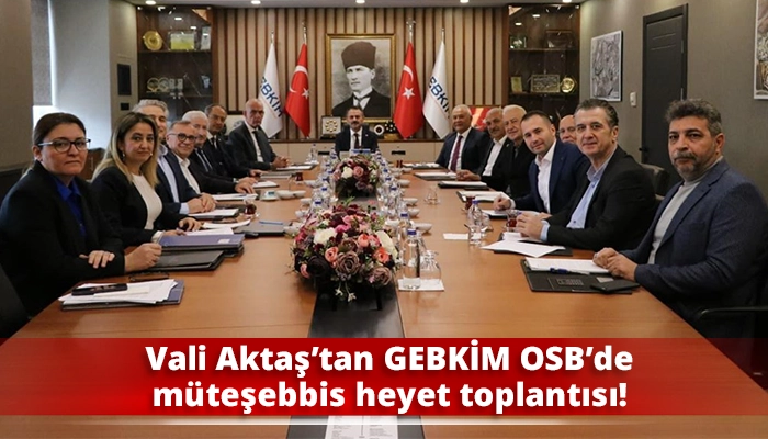 Vali Aktaş’tan GEBKİM OSB’de müteşebbis heyet toplantısı!