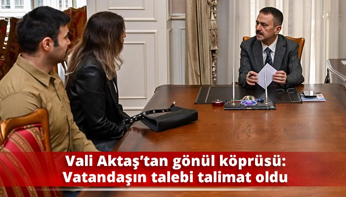 Vali Aktaş&rsquo;tan g&ouml;n&uuml;l k&ouml;pr&uuml;s&uuml;: Vatandaşın talebi talimat oldu