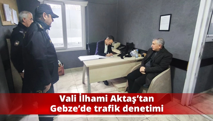 Vali İlhami Aktaş&rsquo;tan Gebze&rsquo;de trafik denetimi