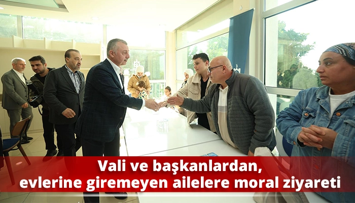Vali ve başkanlardan, evlerine giremeyen ailelere moral ziyareti
