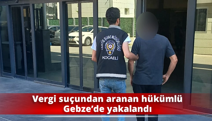 Vergi su&ccedil;undan aranan h&uuml;k&uuml;ml&uuml; Gebze&rsquo;de yakalandı