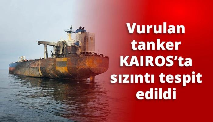 Vurulan tanker KAIROS’ta sızıntı tespit edildi