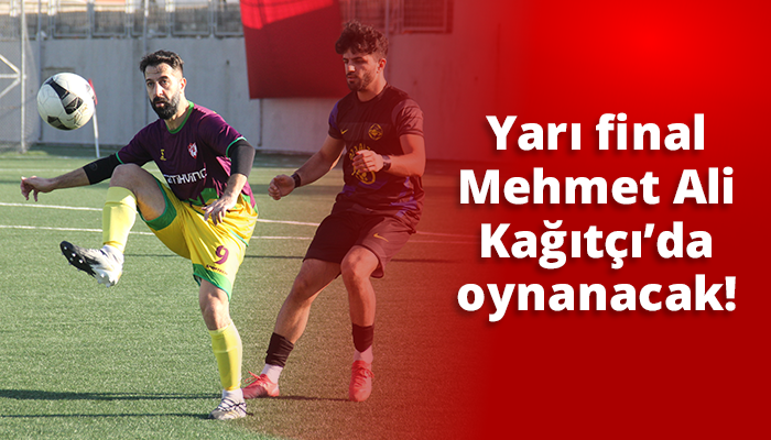 Yarı final Mehmet Ali Kağıtçı’da oynanacak!