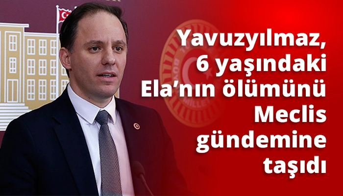 Yavuzyılmaz, 6 yaşındaki Ela&rsquo;nın &ouml;l&uuml;m&uuml;n&uuml; Meclis g&uuml;ndemine taşıdı