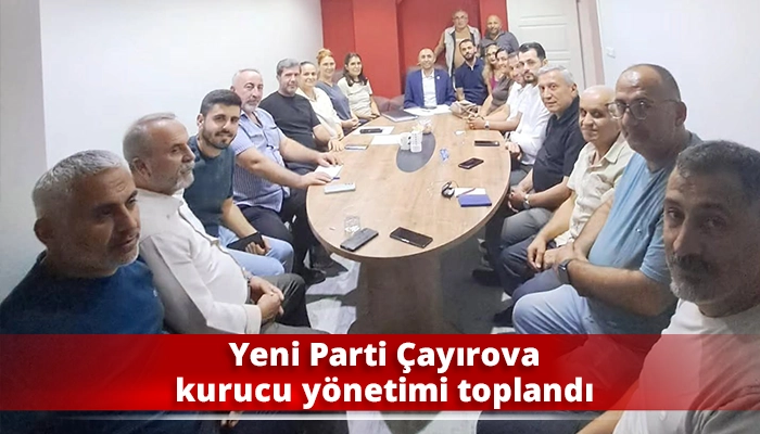 Yeni Parti &Ccedil;ayırova kurucu y&ouml;netimi toplandı