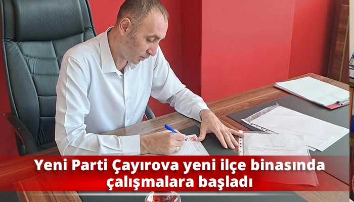 Yeni Parti &Ccedil;ayırova yeni il&ccedil;e binasında &ccedil;alışmalara başladı