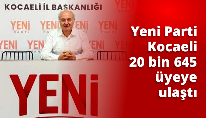 Yeni Parti Kocaeli 20 bin 645 &uuml;yeye ulaştı