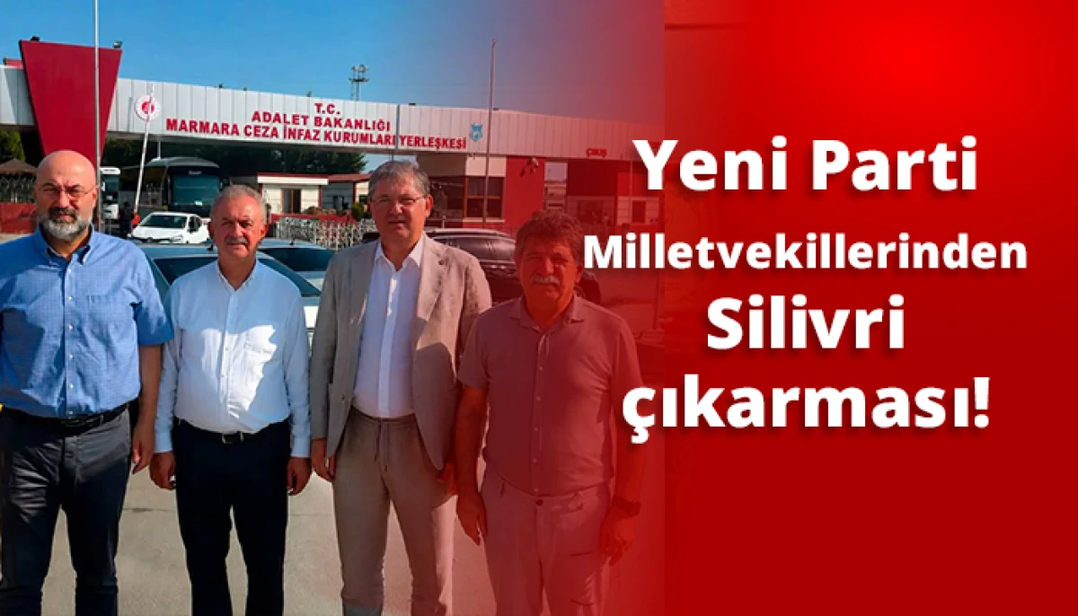 Yeni Parti Milletvekillerinden Silivri &ccedil;ıkarması!