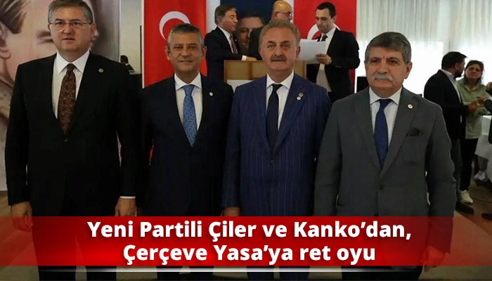 Yeni Partili &Ccedil;iler ve Kanko&rsquo;dan, &Ccedil;er&ccedil;eve Yasa&rsquo;ya ret oyu