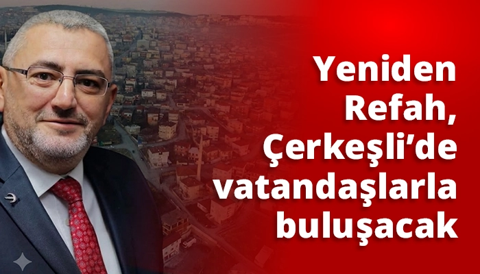 Yeniden Refah, &Ccedil;erkeşli&rsquo;de vatandaşlarla buluşacak