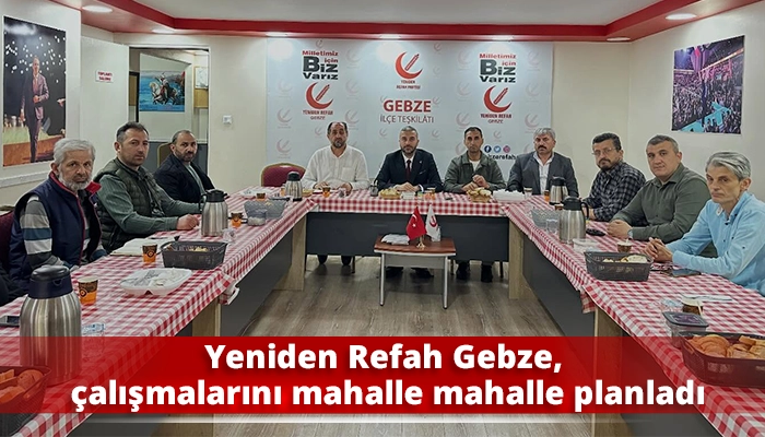 Yeniden Refah Gebze, çalışmalarını mahalle mahalle planladı
