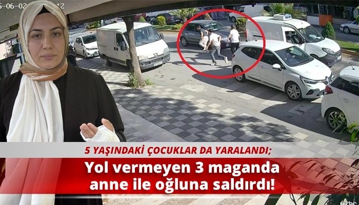 Yol vermeyen 3 maganda anne ile oğluna saldırdı!