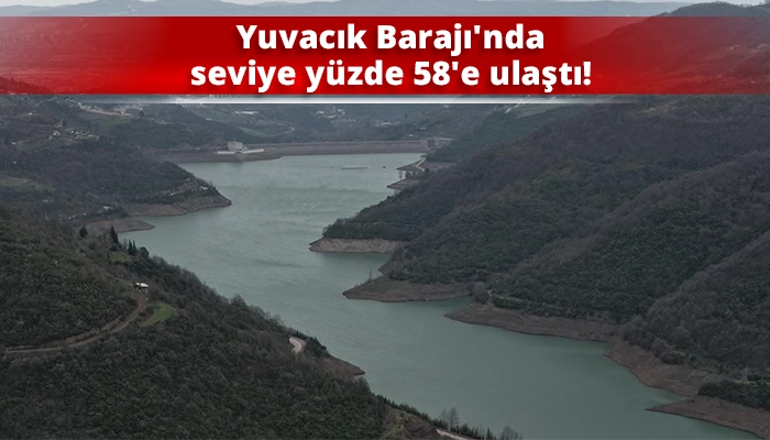 Yuvacık Barajı'nda seviye y&uuml;zde 58'e ulaştı!