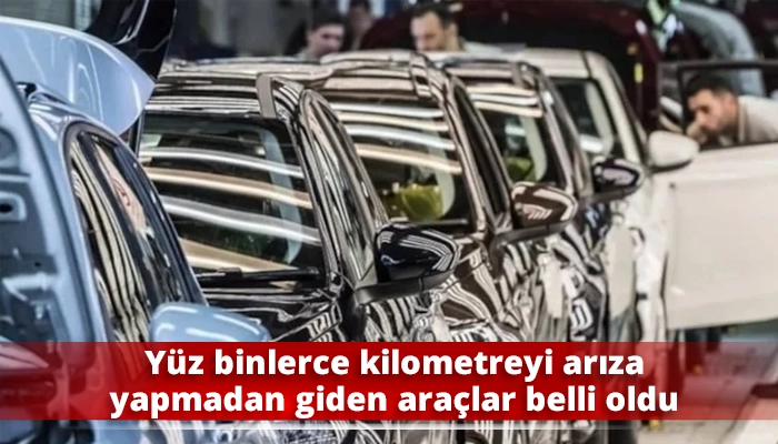 Yüz binlerce kilometreyi arıza yapmadan giden araçlar belli oldu
