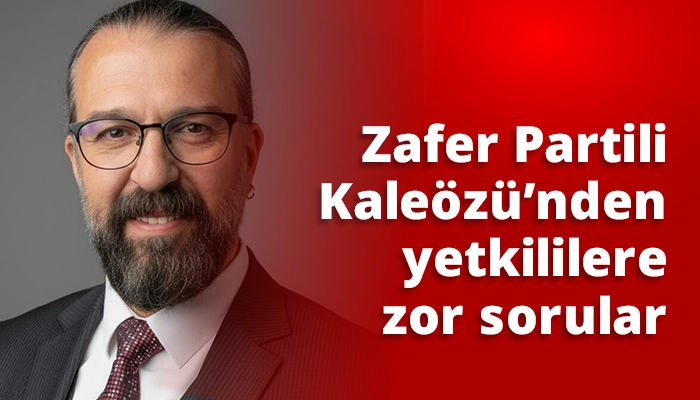 Zafer Partili Kaleözü’nden yetkililere zor sorular