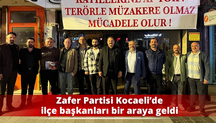 Zafer Partisi Kocaeli&rsquo;de il&ccedil;e başkanları bir araya geldi